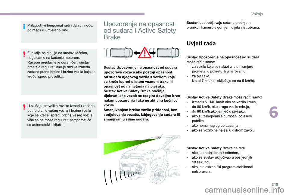 CITROEN JUMPER SPACETOURER 2018 Upute Za Rukovanje (in Croatian) 219
Prilagodljivi tempomat radi i danju i noću,
po magli ili umjerenoj kiši.
Funkcija ne djeluje na sustav kočnica,
nego samo na kočenje motorom.
Raspon regulacije je ograničen: sustav
prestaj CITROEN JUMPER SPACETOURER 2018 Upute Za Rukovanje (in Croatian) 219
Prilagodljivi tempomat radi i danju i noću,
po magli ili umjerenoj kiši.
Funkcija ne djeluje na sustav kočnica,
nego samo na kočenje motorom.
Raspon regulacije je ograničen: sustav
prestaj