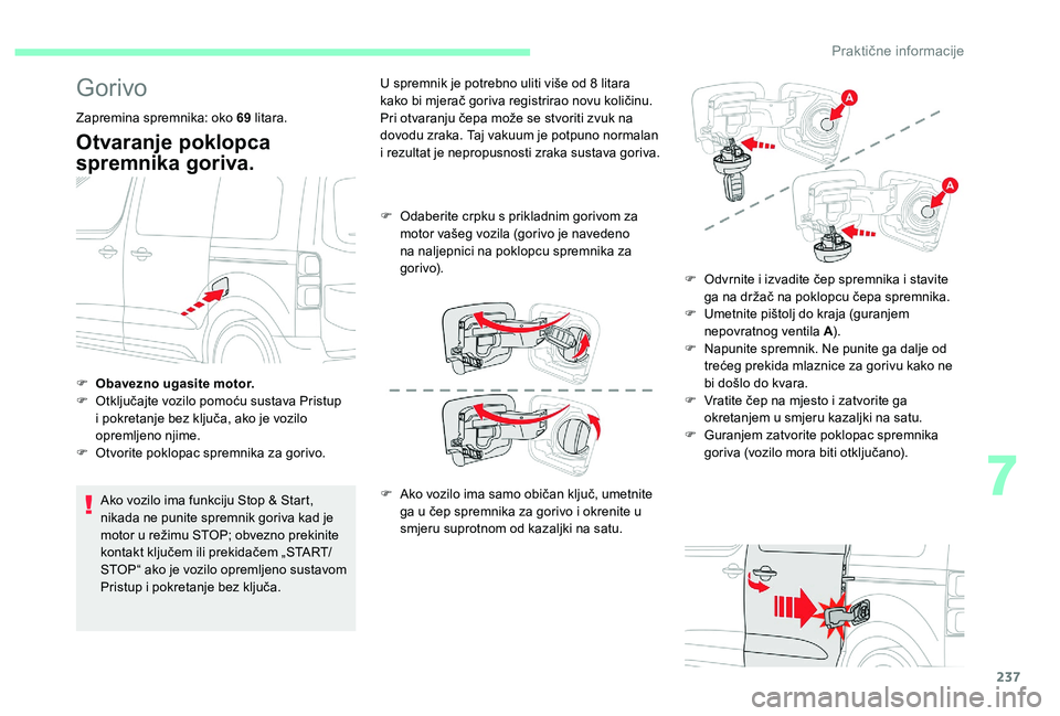 CITROEN JUMPER SPACETOURER 2018  Upute Za Rukovanje (in Croatian) 237
Gorivo
Zapremina spremnika: oko 69 litara.
Otvaranje poklopca 
spremnika goriva.
Ako vozilo ima funkciju Stop & Start, 
nikada ne punite spremnik goriva kad je 
motor u režimu STOP; obvezno preki