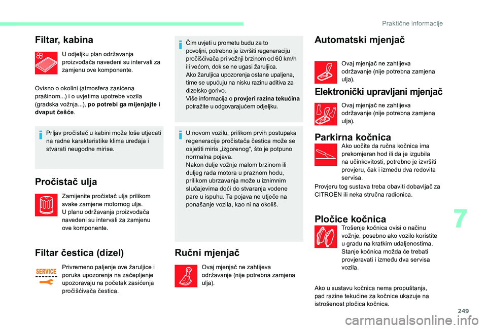CITROEN JUMPER SPACETOURER 2018  Upute Za Rukovanje (in Croatian) 249
Filtar, kabina
U odjeljku plan održavanja 
proizvođača navedeni su inter vali za 
zamjenu ove komponente.
Ovisno o okolini (atmosfera zasićena 
prašinom...) i o uvjetima upotrebe vozila 
(gra