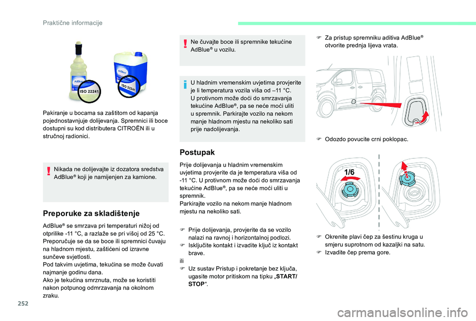 CITROEN JUMPER SPACETOURER 2018  Upute Za Rukovanje (in Croatian) 252
Nikada ne dolijevajte iz dozatora sredstva 
AdBlue® koji je namijenjen za kamione.
Preporuke za skladištenje
AdBlue® se smrzava pri temperaturi nižoj od 
otprilike -11   °C, a razlaže se pri