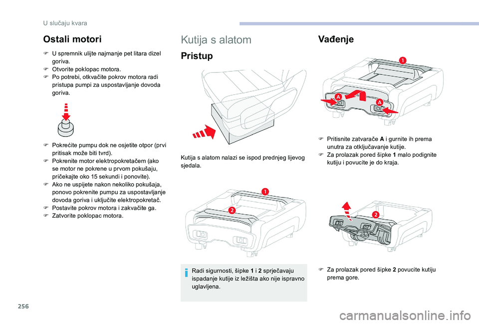 CITROEN JUMPER SPACETOURER 2018  Upute Za Rukovanje (in Croatian) 256
Ostali motori
F U spremnik ulijte najmanje pet litara dizel goriva.
F
 
O
 tvorite poklopac motora.
F
 
P
 o potrebi, otkvačite pokrov motora radi 
pristupa pumpi za uspostavljanje dovoda 
goriva