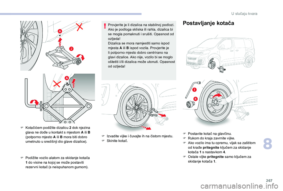 CITROEN JUMPER SPACETOURER 2018  Upute Za Rukovanje (in Croatian) 267
F Podižite vozilo alatom za skidanje kotača 1   do visine na kojoj se može postaviti 
rezer vni kotač (s neispuhanom gumom). Provjerite je li dizalica na stabilnoj podlozi. 
Ako je podloga skl