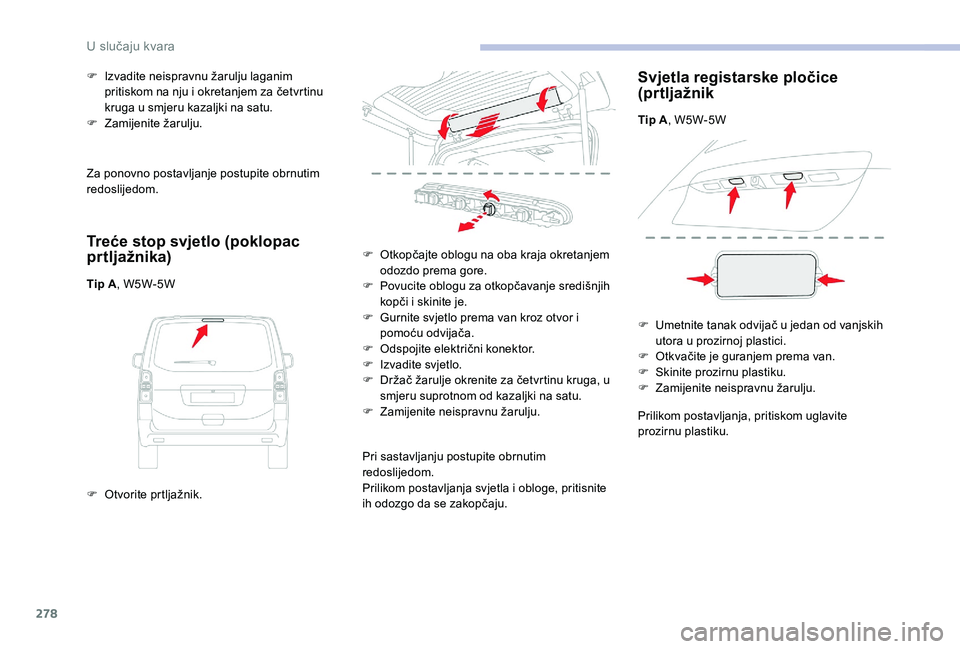 CITROEN JUMPER SPACETOURER 2018  Upute Za Rukovanje (in Croatian) 278
Za ponovno postavljanje postupite obrnutim 
redoslijedom.
Treće stop svjetlo (poklopac 
pr tljažnika)
Tip A, W5W-5W
F  
O
 tvorite prtljažnik.
F
 
I
 zvadite neispravnu žarulju laganim 
pritis
