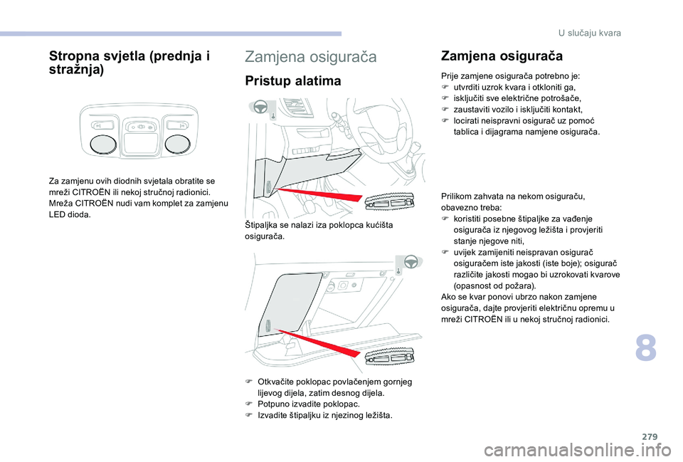 CITROEN JUMPER SPACETOURER 2018 Upute Za Rukovanje (in Croatian) 279
Stropna svjetla (prednja i
stražnja)
Za zamjenu ovih diodnih svjetala obratite se
mreži CITROËN ili nekoj stručnoj radionici.
Mreža CITROËN nudi vam komplet za zamjenu
LED dioda.
Zamjena CITROEN JUMPER SPACETOURER 2018 Upute Za Rukovanje (in Croatian) 279
Stropna svjetla (prednja i
stražnja)
Za zamjenu ovih diodnih svjetala obratite se
mreži CITROËN ili nekoj stručnoj radionici.
Mreža CITROËN nudi vam komplet za zamjenu
LED dioda.
Zamjena