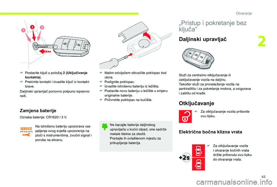 CITROEN JUMPER SPACETOURER 2018  Upute Za Rukovanje (in Croatian) 43
F Postavite ključ u položaj 2  (Uključivanje 
kontakta) .
F
 
P
 rekinite kontakt i izvadite ključ iz kontakt-
brave.
Daljinski upravljač ponovno potpuno ispravno 
radi.
Zamjena baterije
Na is