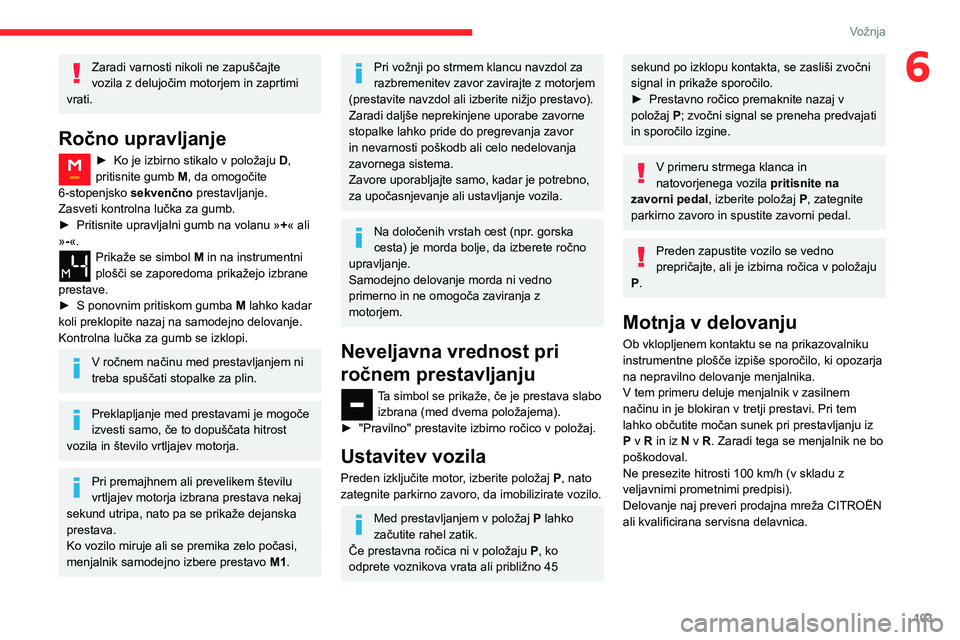 CITROEN BERLINGO VAN 2021  Navodila Za Uporabo (in Slovenian) 103
Vožnja
6Zaradi varnosti nikoli ne zapuščajte 
vozila z delujočim motorjem in zaprtimi 
vrati.
Ročno upravljanje
► Ko je izbirno stikalo v položaju  D , 
pritisnite gumb  M, da omogočite 
