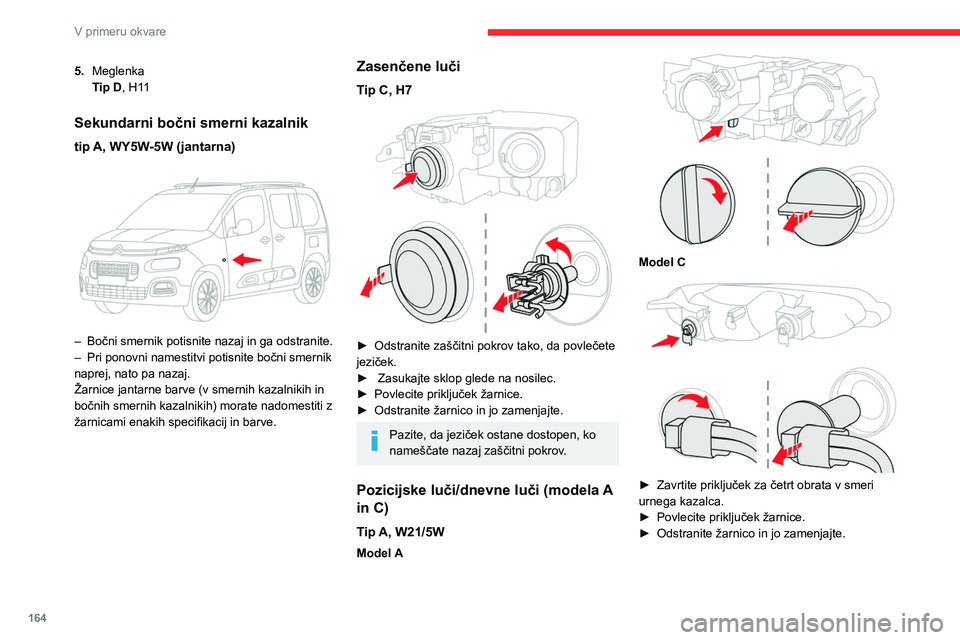 CITROEN BERLINGO VAN 2021  Navodila Za Uporabo (in Slovenian) 164
V primeru okvare
Pozicijske/dnevne luči (model B)
Svetleče diode (LED)
Za zamenjavo te vrste žarnic se morate 
obrniti na servisno mrežo CITROËN ali 
kvalificirano servisno delavnico.
Dolge l