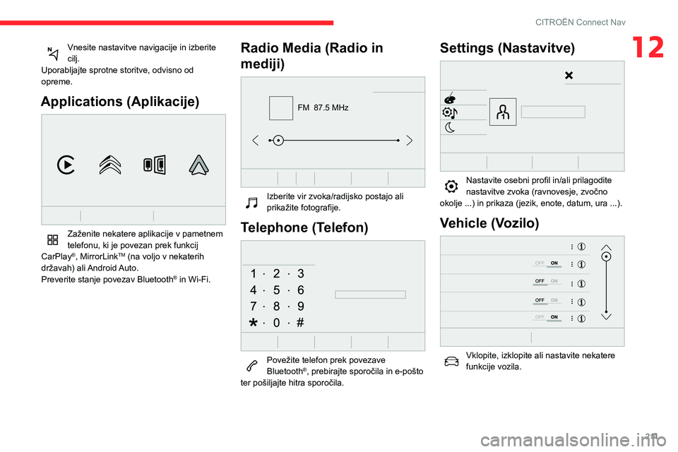 CITROEN BERLINGO VAN 2021  Navodila Za Uporabo (in Slovenian) 2 11
CITROËN Connect Nav
12Vnesite nastavitve navigacije in izberite 
cilj.
Uporabljajte sprotne storitve, odvisno od 
opreme.
Applications (Aplikacije) 
 
Zaženite nekatere aplikacije v pametnem 
t