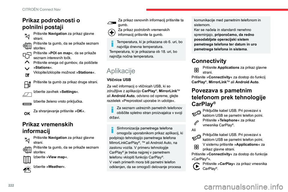 CITROEN BERLINGO VAN 2021  Navodila Za Uporabo (in Slovenian) 222
CITROËN Connect Nav
Ob priklopu kabla USB funkcija CarPlay® 
izklopi način Bluetooth® sistema.
Ko odklopite kabel USB ter izklopite in 
spet vklopite kontakt, sistem ne preklopi 
samodejno v n