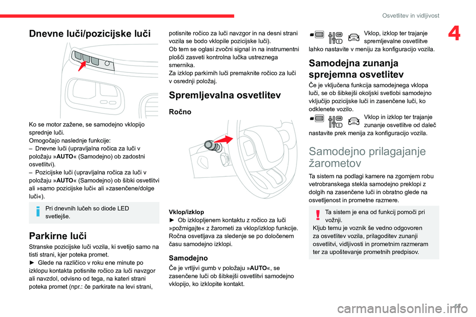 CITROEN BERLINGO VAN 2021  Navodila Za Uporabo (in Slovenian) 63
Osvetlitev in vidljivost
4Dnevne luči/pozicijske luči 
 
Ko se motor zažene, se samodejno vklopijo 
sprednje luči.
Omogočajo naslednje funkcije:
– 
Dnevne luči (upravljalna ročica za luči