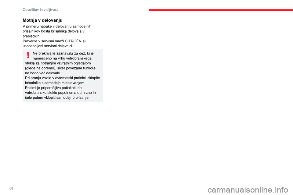 CITROEN BERLINGO VAN 2021  Navodila Za Uporabo (in Slovenian) 68
Osvetlitev in vidljivost
Motnja v delovanju
V primeru napake v delovanju samodejnih 
brisalnikov bosta brisalnika delovala v 
presledkih.
Preverite v servisni mreži CITROËN ali 
usposobljeni serv