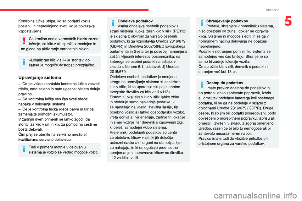 CITROEN BERLINGO VAN 2021  Navodila Za Uporabo (in Slovenian) 71
Varnost
5Kontrolna lučka utripa, ko so podatki vozila 
poslani, in neprekinjeno sveti, ko je povezava 
vzpostavljena.
Če krmilna enota varnostnih blazin zazna 
trčenje, se klic v sili sproži sa