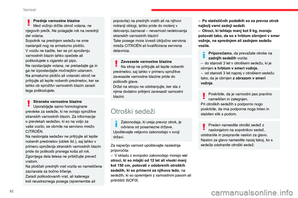 CITROEN BERLINGO VAN 2021  Navodila Za Uporabo (in Slovenian) 82
Varnost
Nasveti
Nepravilna namestitev otroškega sedeža 
v vozilo v primeru trčenja ogroža 
otrokovo življenje.
Preverite, da pod otroškim sedežem ni 
varnostnega pasu ali zapenjala, ker bi t