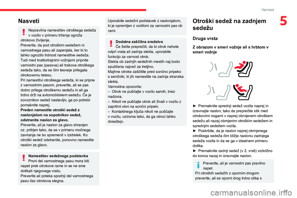 CITROEN BERLINGO VAN 2021  Navodila Za Uporabo (in Slovenian) 83
Varnost
5Nasveti
Nepravilna namestitev otroškega sedeža 
v vozilo v primeru trčenja ogroža 
otrokovo življenje.
Preverite, da pod otroškim sedežem ni 
varnostnega pasu ali zapenjala, ker bi 
