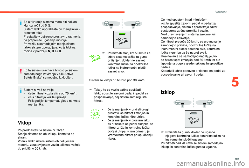 CITROEN BERLINGO VAN 2019  Navodila Za Uporabo (in Slovenian) 99
Za aktiviranje sistema mora biti naklon 
klanca	 večji 	 od 	 5 	 %.
Sistem lahko uporabljate pri menjalniku v 
prostem teku.
Prestavite v ustrezno prestavno razmerje, 
da
	 preprečite 	 ugašanj