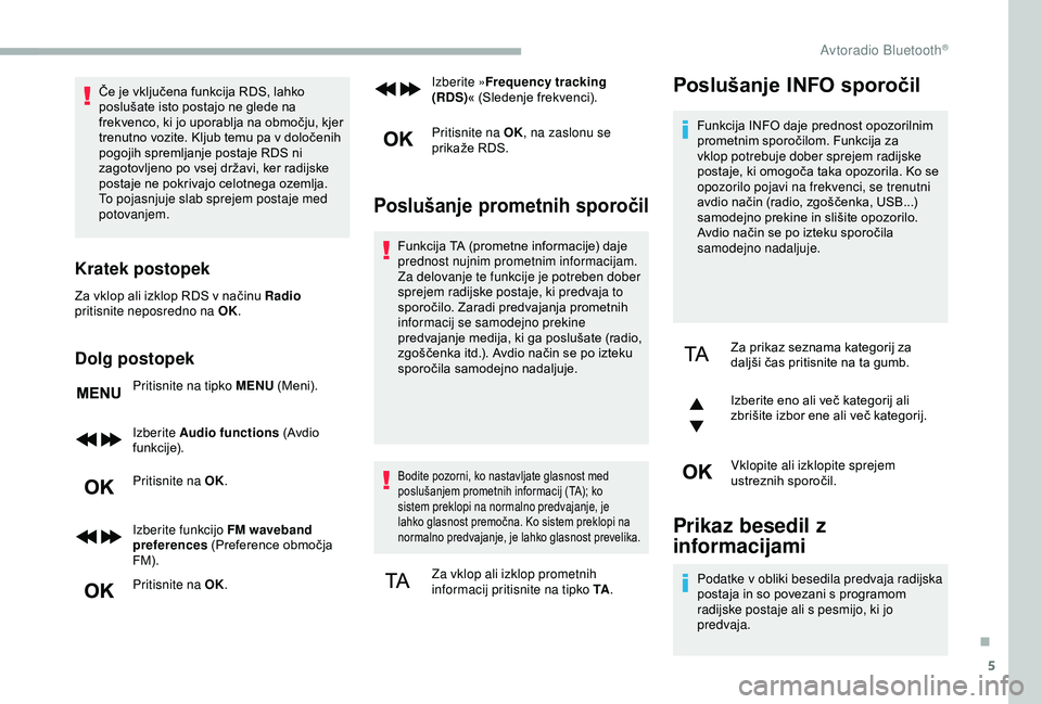 CITROEN BERLINGO VAN 2019  Navodila Za Uporabo (in Slovenian) 5
Če	je	vključena	funkcija	RDS,	lahko	poslušate 	 isto 	 postajo 	 ne 	 glede 	 na 	
f

rekvenco, 	 ki 	 jo 	 uporablja 	 na 	 območju, 	 kjer 	
t

renutno 	 vozite. 	 Kljub 	 temu 	 pa 	 v 	 dolo