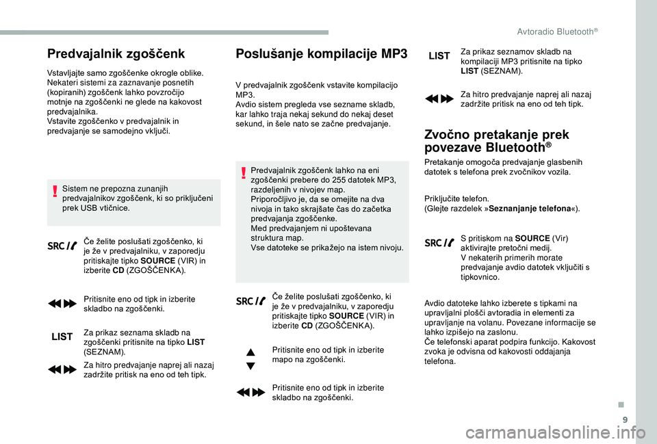 CITROEN BERLINGO VAN 2019  Navodila Za Uporabo (in Slovenian) 9
Predvajalnik zgoščenk
Vstavljajte	samo	zgoščenke	okrogle	oblike.
N ekateri sistemi za zaznavanje posnetih 
(kopiranih)
	 zgoščenk 	 lahko 	 povzročijo 	
m

otnje 	 na 	 zgoščenki 	 ne 	 gle