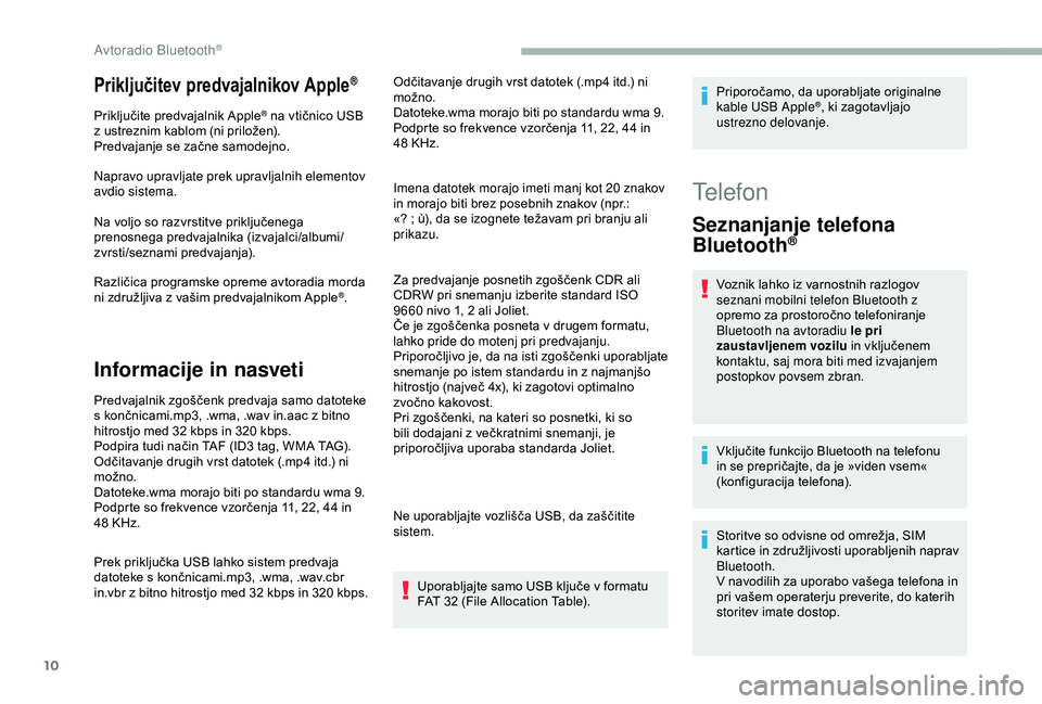 CITROEN BERLINGO VAN 2019  Navodila Za Uporabo (in Slovenian) 10
Priključitev predvajalnikov Apple®
Priključite	predvajalnik	A pple®	na	vtičnico	USB	z
	
ustreznim
	
kablom
	
(ni
	
priložen).
Predvajanje
	
se
	
začne
	
samodejno.
Napravo upravljate prek up