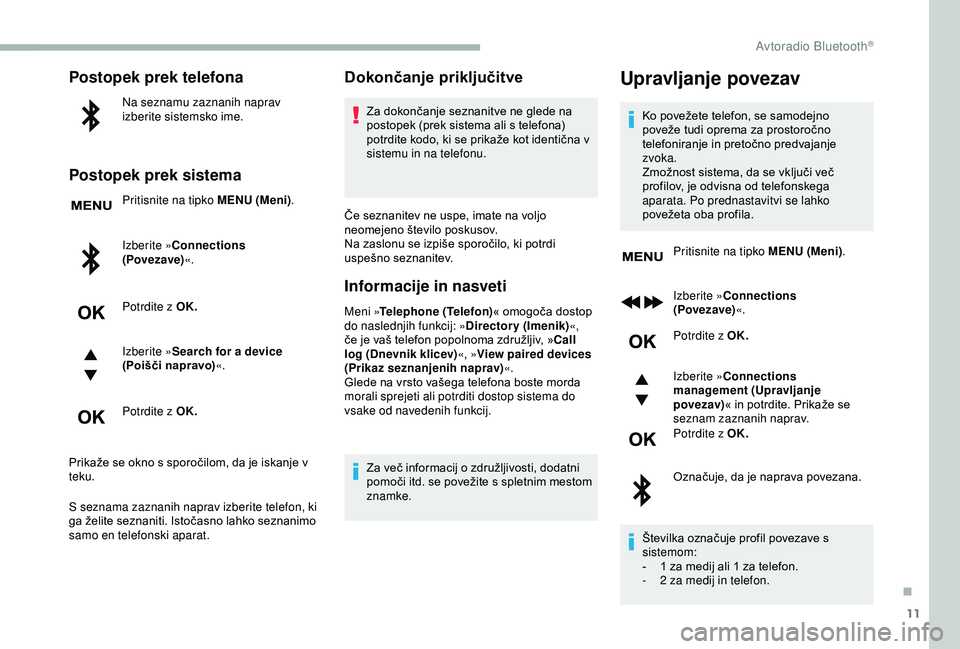 CITROEN BERLINGO VAN 2019  Navodila Za Uporabo (in Slovenian) 11
Postopek prek telefona
Na seznamu zaznanih naprav 
izberite sistemsko ime.
Postopek prek sistema
Pritisnite na tipko MENU (Meni).
Izberite »Connections 
(Povezave) «.
Potrdite z OK.
Izberite » S