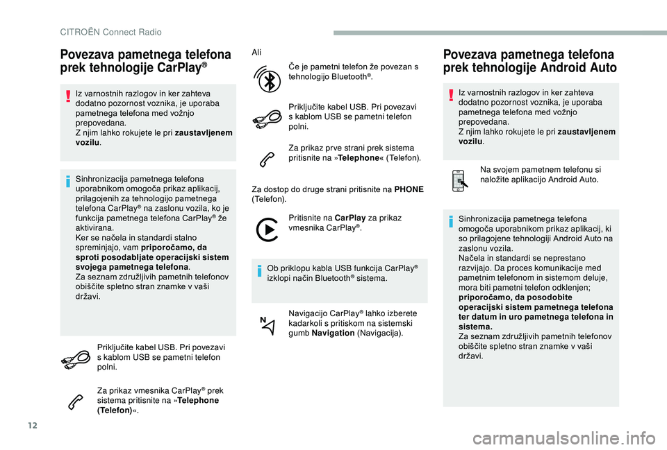 CITROEN BERLINGO VAN 2019  Navodila Za Uporabo (in Slovenian) 12
Povezava pametnega telefona 
prek tehnologije CarPlay®
Iz	varnostnih	razlogov	in	ker	zahteva	dodatno pozornost voznika, je uporaba 
pametnega
	 telefona 	 med 	 vožnjo 	
p

repovedana.
Z njim lah