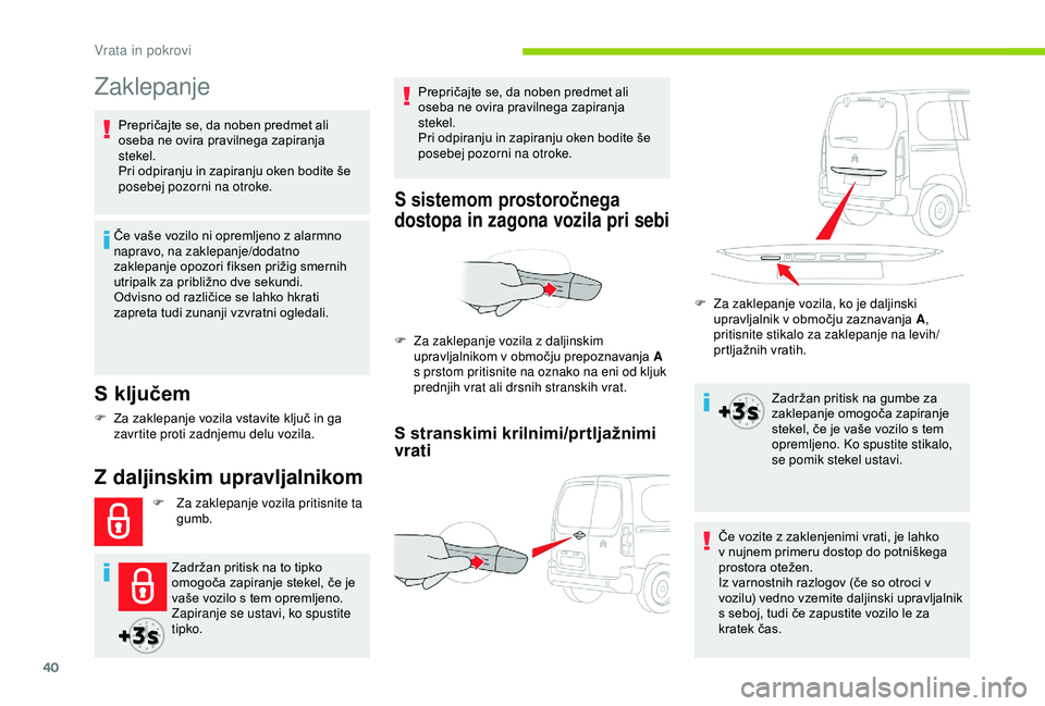 CITROEN BERLINGO VAN 2019  Navodila Za Uporabo (in Slovenian) 40
Zaklepanje
S ključem
Če	vaše	vozilo	ni	opremljeno	z	alarmno	napravo, na zaklepanje/dodatno 
zaklepanje
	 opozori 	 fiksen 	 prižig 	 smernih 	
u

tripalk 	 za 	 približno 	 dve 	 sekundi.
Odvi