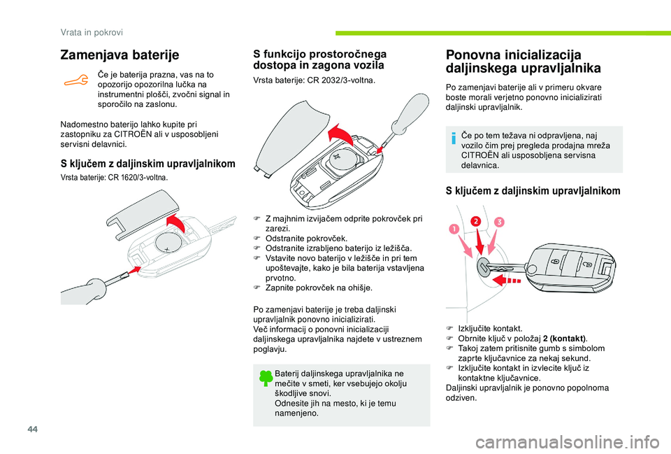 CITROEN BERLINGO VAN 2019  Navodila Za Uporabo (in Slovenian) 44
Zamenjava baterije
Če	je	baterija	prazna,	vas	na	to	opozorijo 	 opozorilna 	 lučka 	 na 	
i

nstrumentni 	 plošči, 	 zvočni 	 signal 	 in 	
s

poročilo 	 na 	 zaslonu.
Nadomestno baterijo lah