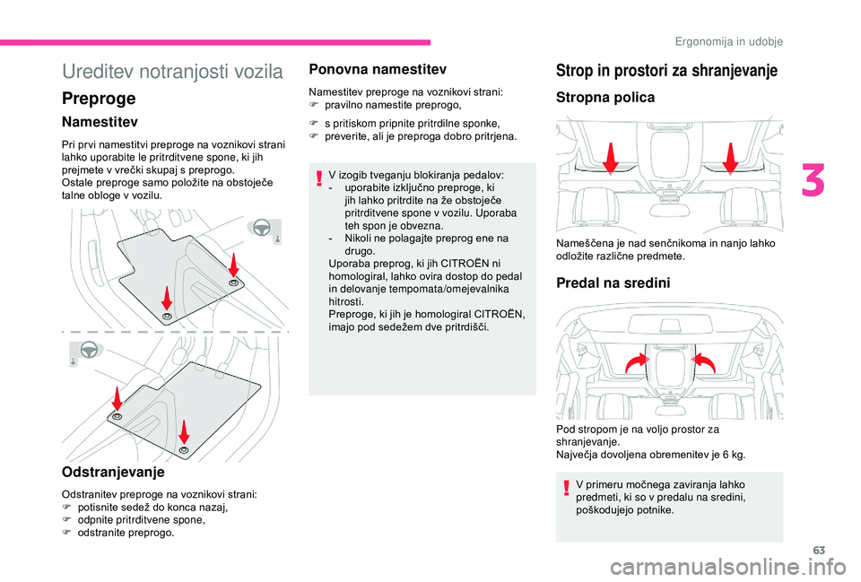 CITROEN BERLINGO VAN 2019  Navodila Za Uporabo (in Slovenian) 63
Ureditev notranjosti vozila
Preproge
Namestitev
Pri	pr vi	namestitvi	preproge	na	voznikovi	strani	lahko uporabite le pritrditvene spone, ki jih 
prejmete
	 v 	 vrečki 	 skupaj 	 s 	 preprogo.
Osta