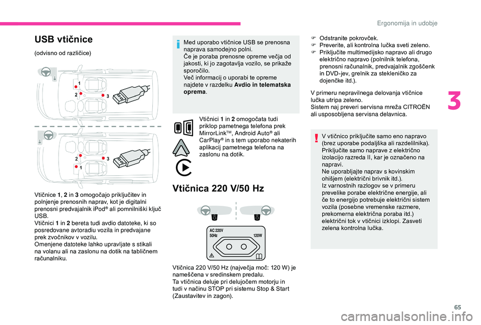 CITROEN BERLINGO VAN 2019  Navodila Za Uporabo (in Slovenian) 65
AC 220V
50Hz120W
USB vtičnice
(odvisno	od	različice)
V tičnice 	 1, 2 in 3
	 omogočajo 	 priključitev 	 in 	
p

olnjenje 	 prenosnih 	 naprav, 	 kot 	 je 	 digitalni 	
p

renosni predvajalnik 