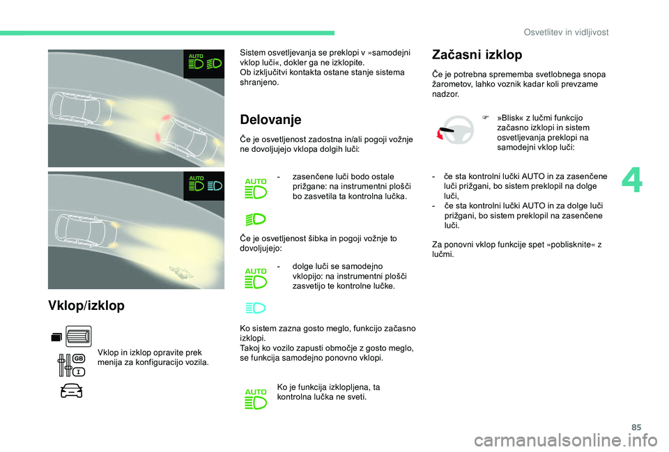 CITROEN BERLINGO VAN 2019  Navodila Za Uporabo (in Slovenian) 85
Vklop/izklop
Vklop in izklop opravite prek 
menija	 za 	 konfiguracijo 	 vozila.Sistem osvetljevanja se preklopi v »samodejni 
vklop
	 luči«, 	 dokler 	 ga 	 ne 	 izklopite.
Ob 	 izključitvi 	 