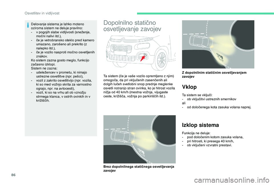 CITROEN BERLINGO VAN 2019  Navodila Za Uporabo (in Slovenian) 86
Delovanje sistema je lahko moteno 
oziroma sistem ne deluje pravilno:
-	 v	 pogojih 	 slabe 	 vidljivosti 	 (sneženje, 	
m

očni 	 nalivi 	 itd.),
-	 če
	 je 	 vetrobransko 	 steklo 	 pred 	 kam