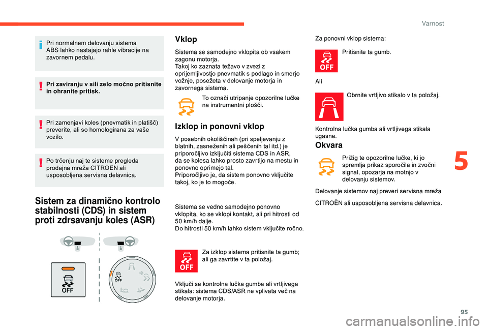 CITROEN BERLINGO VAN 2019  Navodila Za Uporabo (in Slovenian) 95
Pri normalnem delovanju sistema 
ABS lahko nastajajo rahle vibracije na 
zavornem pedalu.
Pri zaviranju v sili zelo močno pritisnite 
in ohranite pritisk.
Pri	 zamenjavi 	 koles 	 (pnevmatik 	 in 