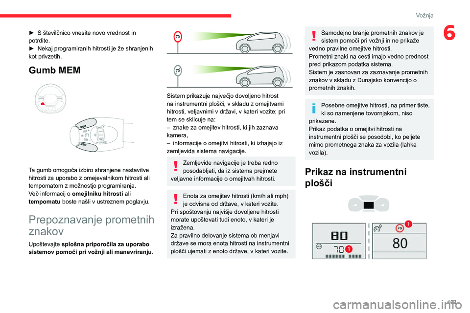 CITROEN C3 AIRCROSS 2021  Navodila Za Uporabo (in Slovenian) 103
Vožnja
6► S številčnico vnesite novo vrednost in potrdite.► Nekaj programiranih hitrosti je že shranjenih kot privzetih.
Gumb MEM 
 
Ta gumb omogoča izbiro shranjene nastavitve 
hitrosti 