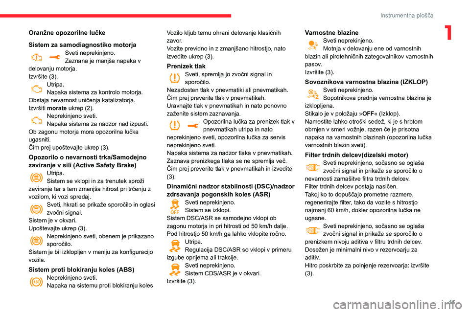 CITROEN C3 AIRCROSS 2021  Navodila Za Uporabo (in Slovenian) 11
Instrumentna plošča
1Oranžne opozorilne lučke
Sistem za samodiagnostiko motorja
Sveti neprekinjeno.Zaznana je manjša napaka v 
delovanju motorja.
Izvršite (3).
Utripa.Napaka sistema za kontro