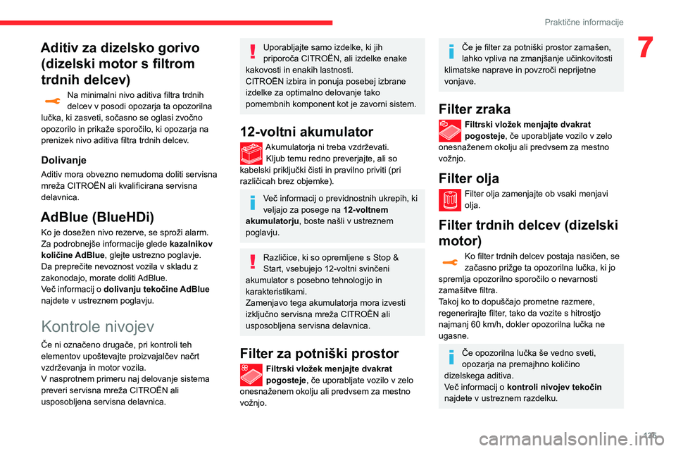 CITROEN C3 AIRCROSS 2021  Navodila Za Uporabo (in Slovenian) 135
Praktične informacije
7Aditiv za dizelsko gorivo (dizelski motor s filtrom 
trdnih delcev)
Na minimalni nivo aditiva filtra trdnih delcev v posodi opozarja ta opozorilna 
lučka, ki zasveti, soč