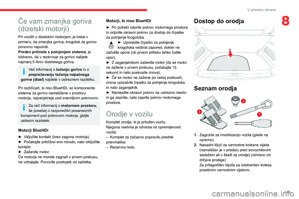 CITROEN C3 AIRCROSS 2021  Navodila Za Uporabo (in Slovenian) 141
V primeru okvare
8Če vam zmanjka goriva 
(dizelski motorji)
Pri vozilih z dizelskim motorjem, je treba v 
primeru, da zmanjka goriva, krogotok za gorivo 
ponovno napolniti.
Preden pričnete s pol