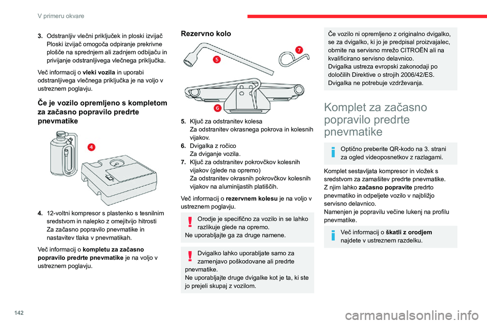 CITROEN C3 AIRCROSS 2021  Navodila Za Uporabo (in Slovenian) 142
V primeru okvare
Dostop do kompleta 
 
Ta komplet je nameščen v škatli za shranjevanje 
pod talno oblogo v prtljažniku.
Postopek popravila 
Iz predrte pnevmatike ne odstranjujte 
tujkov (npr. 