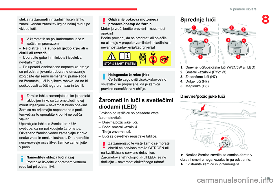 CITROEN C3 AIRCROSS 2021  Navodila Za Uporabo (in Slovenian) 149
V primeru okvare
8stekla na žarometih in zadnjih lučeh lahko 
zarosi, vendar zarositev izgine nekaj minut po 
vklopu luči.
V žarometih so polikarbonatne leče z 
zaščitnim premazom:
– Ne 
