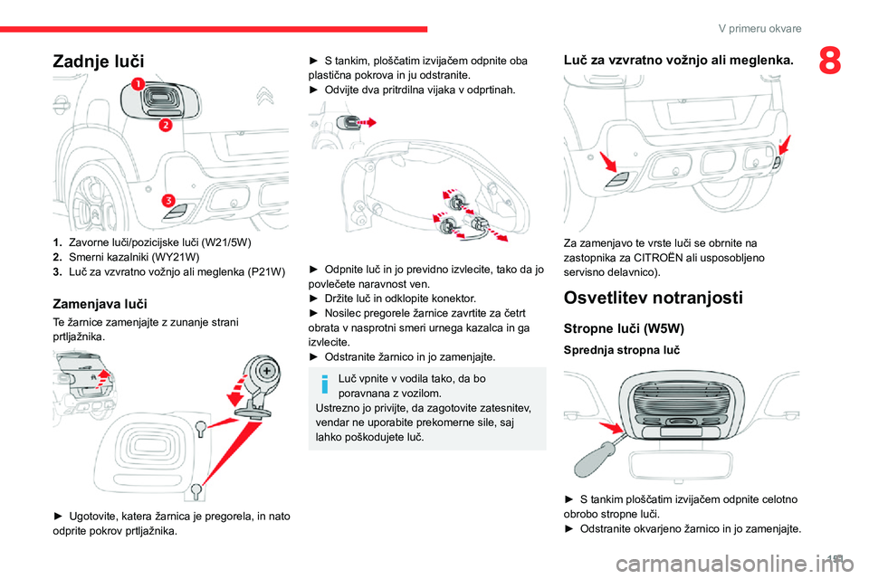 CITROEN C3 AIRCROSS 2021  Navodila Za Uporabo (in Slovenian) 151
V primeru okvare
8Zadnje luči
1.Zavorne luči/pozicijske luči (W21/5W)
2. Smerni kazalniki (WY21W)
3. Luč za vzvratno vožnjo ali meglenka (P21W)
Zamenjava luči
Te žarnice zamenjajte z zunanj