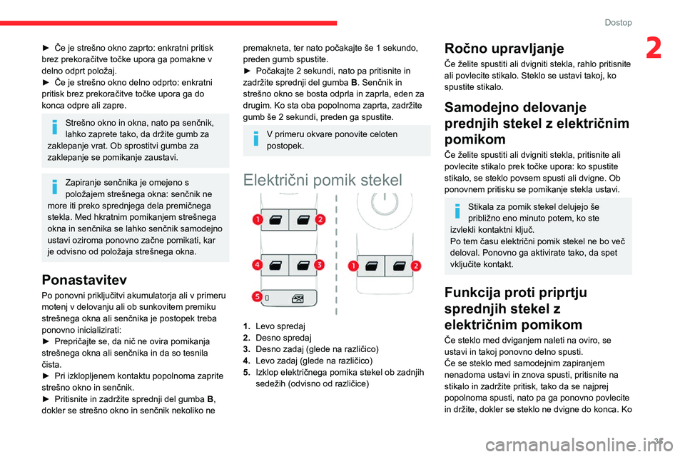 CITROEN C3 AIRCROSS 2021  Navodila Za Uporabo (in Slovenian) 35
Dostop
2► Če je strešno okno zaprto: enkratni pritisk brez prekoračitve točke upora ga pomakne v 
delno odprt položaj.
► Če je strešno okno delno odprto: enkratni pritisk brez prekorači