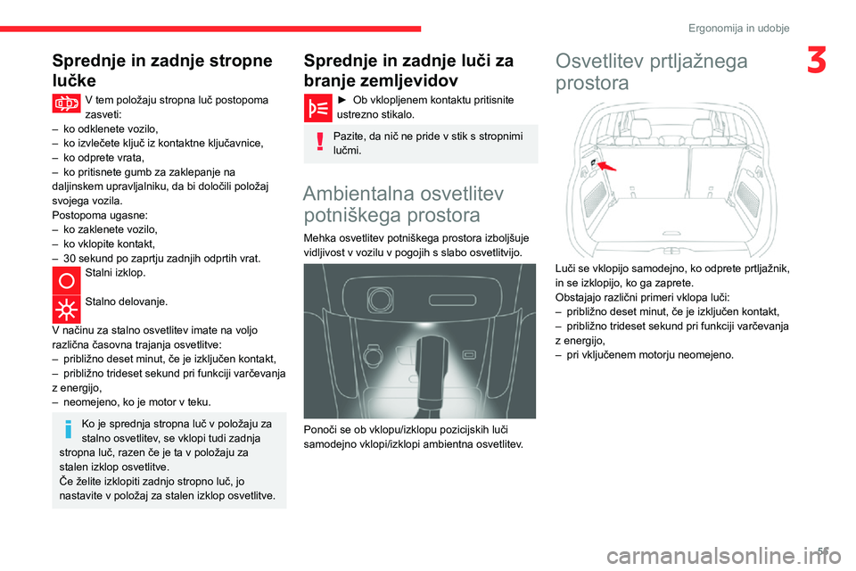 CITROEN C3 AIRCROSS 2021  Navodila Za Uporabo (in Slovenian) 55
Ergonomija in udobje
3Sprednje in zadnje stropne 
lučke
V tem položaju stropna luč postopoma zasveti:– ko odklenete vozilo,– ko izvlečete ključ iz kontaktne ključavnice,– ko odprete vra
