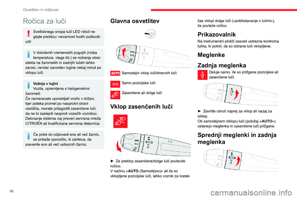 CITROEN C3 AIRCROSS 2021  Navodila Za Uporabo (in Slovenian) 56
Osvetlitev in vidljivost
Ročica za luči
Svetlobnega snopa luči LED nikoli ne 
glejte preblizu: nevarnost hudih poškodb 
oči!
V določenih vremenskih pogojih (nizka 
temperatura, vlaga itd.) se