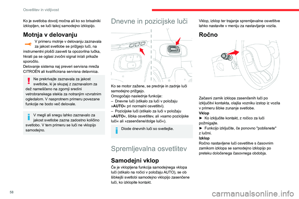 CITROEN C3 AIRCROSS 2021  Navodila Za Uporabo (in Slovenian) 58
Osvetlitev in vidljivost
Ko je svetloba dovolj močna ali ko so brisalniki 
izklopljen, se luči takoj samodejno izklopijo.
Motnja v delovanju
V primeru motnje v delovanju zaznavala za jakost svetl