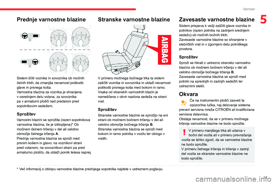 CITROEN C3 AIRCROSS 2021  Navodila Za Uporabo (in Slovenian) 75
Varnost
5Prednje varnostne blazine 
 
Sistem ščiti voznika in sovoznika ob močnih 
čelnih trkih, da zmanjša nevarnost poškodb 
glave in prsnega koša.
Varnostna blazina za voznika je shranjen