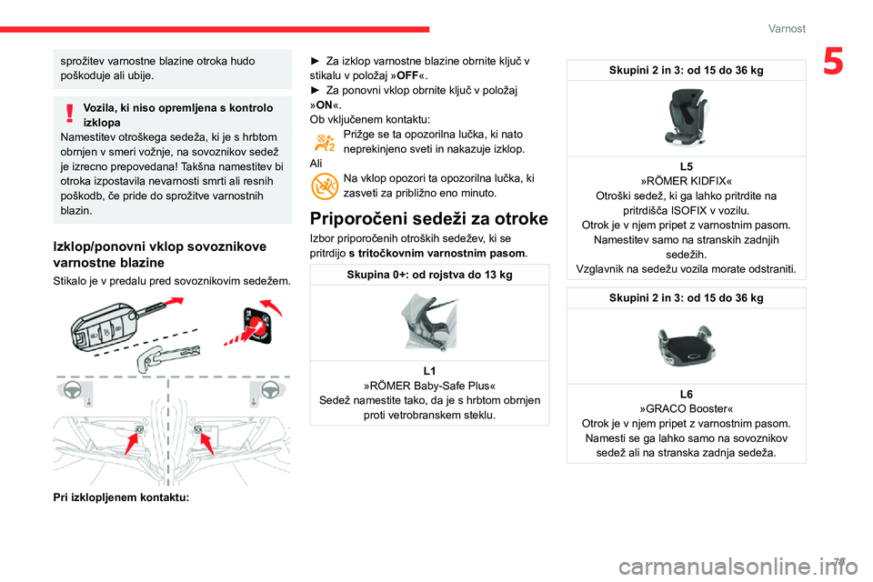 CITROEN C3 AIRCROSS 2021  Navodila Za Uporabo (in Slovenian) 79
Varnost
5sprožitev varnostne blazine otroka hudo 
poškoduje ali ubije.
Vozila, ki niso opremljena s kontrolo 
izklopa
Namestitev otroškega sedeža, ki je s hrbtom 
obrnjen v smeri vožnje, na so