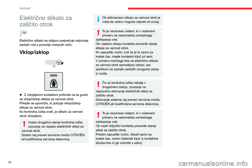 CITROEN C3 AIRCROSS 2021  Navodila Za Uporabo (in Slovenian) 86
Varnost
Električno stikalo za 
zaščito otrok
  
Električno stikalo na daljavo preprečuje odpiranje 
zadnjih vrat s pomočjo notranjih ročic.
Vklop/izklop 
  
 
► Z vklopljenim kontaktom pri