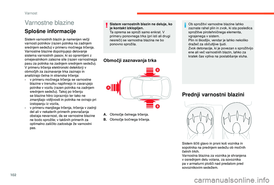 CITROEN C3 AIRCROSS 2019  Navodila Za Uporabo (in Slovenian) 102
Varnostne blazine
Splošne informacije
Sistem varnostnih blazin je namenjen večji 
varnosti potnikov (razen potnika na zadnjem 
srednjem sedežu) v primeru močnega trčenja. 
Varnostne blazine d