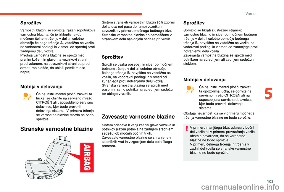 CITROEN C3 AIRCROSS 2019  Navodila Za Uporabo (in Slovenian) 103
Sprožitev
Varnostni blazini se sprožita (razen sopotnikova 
varnostna blazina, če je izklopljena) ob 
močnem čelnem trčenju v del ali celotno 
območje čelnega trčenja A, vzdolžno na vozi