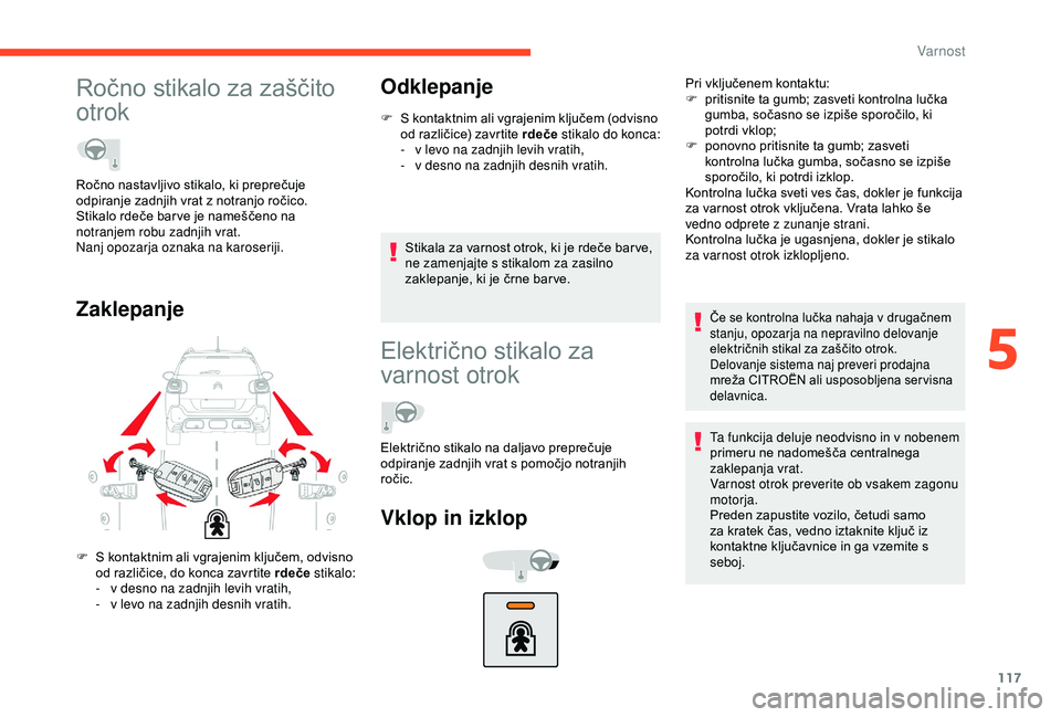 CITROEN C3 AIRCROSS 2019  Navodila Za Uporabo (in Slovenian) 117
Ročno stikalo za zaščito 
otrok
ZaklepanjeOdklepanje
F S kontaktnim ali vgrajenim ključem (odvisno 
od različice) zavrtite rdeče  stikalo do konca:
-
 
v l
 evo na zadnjih levih vratih,
-
 
