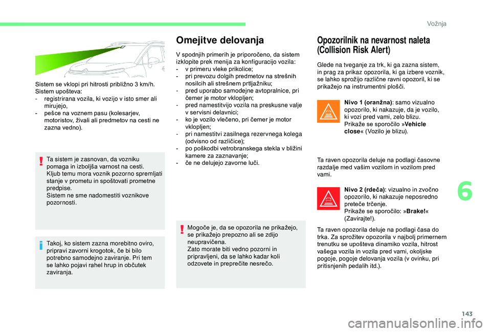 CITROEN C3 AIRCROSS 2019  Navodila Za Uporabo (in Slovenian) 143
Sistem se vklopi pri hitrosti približno 3 km/h.
S istem upošteva:
-
 
r
 egistrirana vozila, ki vozijo v isto smer ali 
mirujejo,
-
 
p
 ešce na voznem pasu (kolesarjev, 
motoristov, živali al