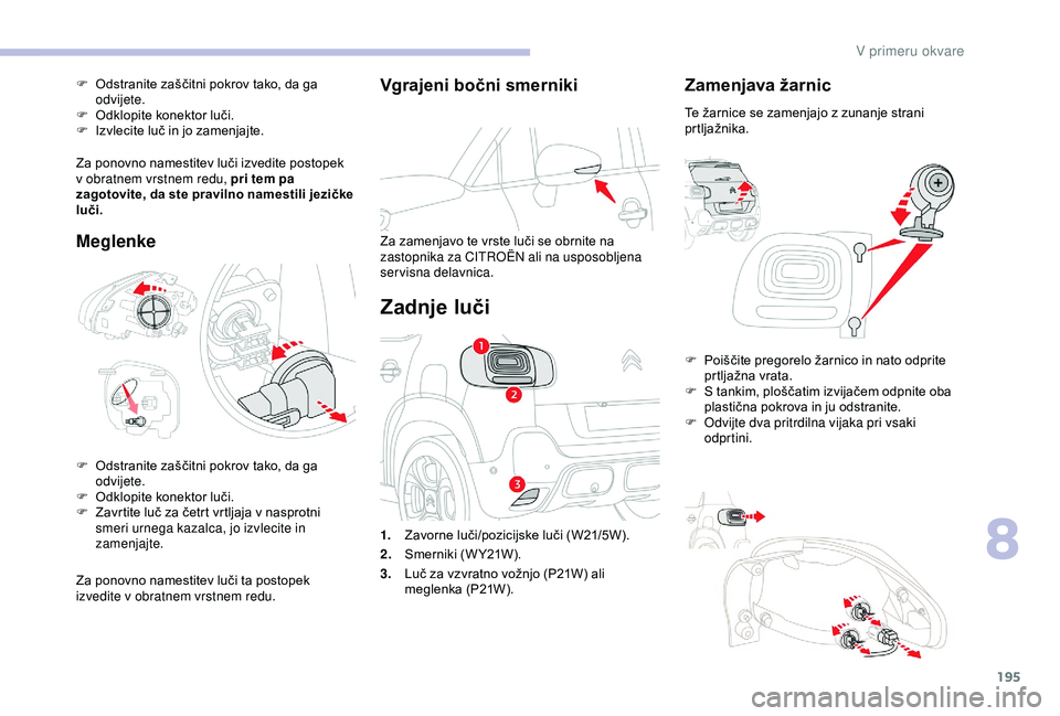 CITROEN C3 AIRCROSS 2019 Navodila Za Uporabo (in Slovenian) 195
Vgrajeni bočni smerniki
Za zamenjavo te vrste luči se obrnite na
zastopnika za CITROËN ali na usposobljena
servisna delavnica.
Zadnje luči
Zamenjava žarnic
Te žarnice se zamenjajo z zunanj CITROEN C3 AIRCROSS 2019 Navodila Za Uporabo (in Slovenian) 195
Vgrajeni bočni smerniki
Za zamenjavo te vrste luči se obrnite na
zastopnika za CITROËN ali na usposobljena
servisna delavnica.
Zadnje luči
Zamenjava žarnic
Te žarnice se zamenjajo z zunanj